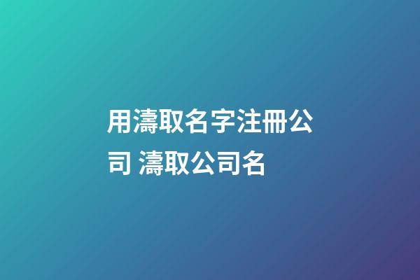 用濤取名字注冊公司 濤取公司名-第1張-公司起名-玄機派